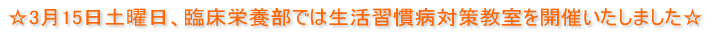 ☆3月15日土曜日、臨床栄養部では生活習慣病対策教室を開催いたしました☆