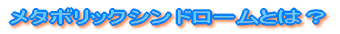 メタボリックシンドロームとは？ 