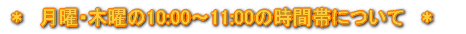 ＊　月曜・木曜の10:00～11:00の時間帯について　＊ 